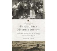 Dancing with Manifest Destiny: Elite Men of Color and the Making of American Los Angeles: 10 (Before Gold: California Under Spain and Mexico Series)