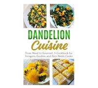 Dandelion Cuisine: From Weed to Gourmet: A Cookbook for Foragers, Foodies, and Zero-Waste Cooks (The Dandelion Living Series)