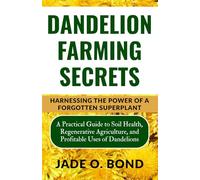 Dandelion Farming Secrets: A Practical Guide to Soil Health, Regenerative Agriculture, and Profitable Uses of Dandelions (All About Dandelions)