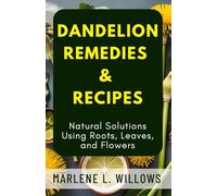 Dandelion Remedies & Recipes: Natural Solutions Using Roots, Leaves, and Flowers (The Dandelion Cure Series: Ancient Wisdom for Modern Healing)