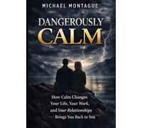 Dangeroulsy Calm: How Calm Changes Your Life, Your Work and Your Relationships - and Brings You Back to You