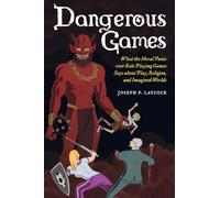 Dangerous Games: What the Moral Panic over Role-Playing Games Says about Play, Religion, and Imagined Worlds