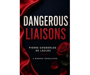 Dangerous Liaisons: A Modern English Translation of the Classic French Novel of Seduction, Betrayal, and Scandal