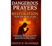DANGEROUS PRAYERS OF RESTORATION FROM THE BOOK OF JOB: 330 PROPHETIC DELIVERANCE PRAYERS TO RESTORE ALL SATAN STOLE AND BREAK EVERY DEMONIC ATTACK