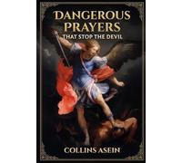 DANGEROUS PRAYERS THAT STOP THE DEVIL: Spiritual Warfare Manual for Dismantling Strongholds, Breaking Generational Chains, Commanding the Enemy to Stand Down, and Unleashing the Power of Heaven
