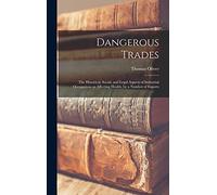 Dangerous Trades; the Historical, Social, and Legal Aspects of Industrial Occupations as Affecting Health, by a Number of Experts
