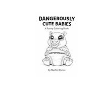 Dangerously Cute Babies: A Funny Coloring Book Featuring Cute but Dangerous Animals (Dangerously Cute Series. - Cozy & Cute Animal Illustrations.)