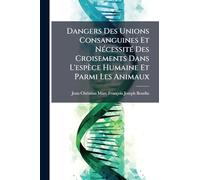 Dangers Des Unions Consanguines Et NÃ(c)cessitÃ(c) Des Croisements Dans L'espèce Humaine Et Parmi Les Animaux