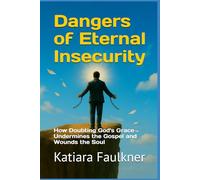 Dangers of Eternal Insecurity: How Doubting God's Grace Undermines the Gospel and Wounds the Soul