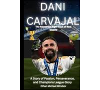 Dani Carvajal: The Relentless Right Back of Real Madrid: A Story of Passion, Perseverance, and Champions League Glory