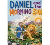 Daniel and the Morning Sun: A Heartwarming Retelling of Daniel and the Lions' Den for Kids (Faithful Foundations Christian Homeschool Children's Books)