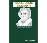 DANIEL BOONE BIOGRAPHY: The Life And Times Of The Adventurer Who Explored American Wilderness