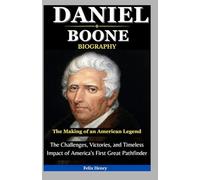 Daniel Boone Biography: The Making of an American Legend: The Challenges, Victories, and Timeless Impact of America’s First Great Pathfinder