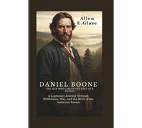 Daniel Boone: The Man Who Carved the Edge of a Nation: A Legendary Journey Through Wilderness, War, and the Birth of the American Dream