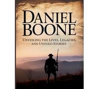 Daniel Boone: Unveiling the Lives, Legacies, and Untold Stories (Biography of Explorers)