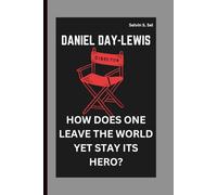 DANIEL DAY-LEWIS: HOW DOES ONE LEAVE THE WORLD YET STAY ITS HERO?