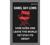 DANIEL DAY-LEWIS: HOW DOES ONE LEAVE THE WORLD YET STAY ITS HERO?