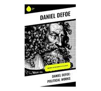 Daniel Defoe: Political Works: Including the Biography of the Author