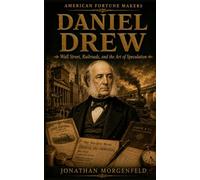 DANIEL DREW: Wall Street, Railroads, and the Art of Speculation (American Fortune Makers)