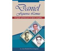 Daniel Figueroa Lemus: Su legado espiritual para la Iglesia evangélica