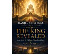 Daniel & Hebrews: From Prophecy to Fulfilment - Volume II: The King Revealed: Jesus Christ: The Fulfilment of God's Eternal Plan