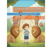 Daniel in the Lions' Den Retold: A Story of Courage and Faith