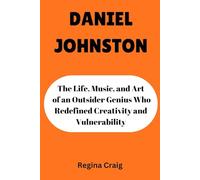 DANIEL JOHNSTON: The LIfe, music, and Art of an Outsider Genius Who Redefined Creativity and Vulnerability