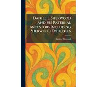 Daniel L. Sherwood and His Paternal Ancestors Including Sherwood Evidences