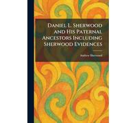 Daniel L. Sherwood and His Paternal Ancestors Including Sherwood Evidences