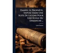 Daniel Le Prophète, ExposÃ(c) Dans Une Suite De Lecons Pour Une École Du Dimanche ...