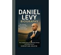 DANIEL LEVY BIOGRAPHY: The Visionary Businessman Who Transformed Tottenham Hotspur - The Complete Story of Leadership, Strategy, and Football Success