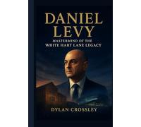 Daniel Levy: Mastermind of the White Hart Lane Legacy