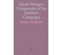 Daniel Morgan: Commander of the Southern Campaigns: A documentary biography with excerpts from his correspondence and authentic sources