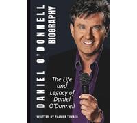DANIEL O'DONNELL BIOGRAPHY: The Life and Legacy of Daniel O'Donnell