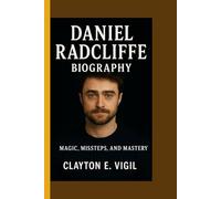 DANIEL RADCLIFFE BIOGRAPHY: A journey of Magic, Missteps, and Mastery