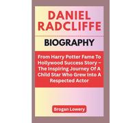 DANIEL RADCLIFFE BIOGRAPHY: From Harry Potter Fame To Hollywood Success Story - The Inspiring Journey Of A Child Star Who Grew Into A Respected Actor