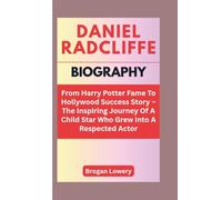 DANIEL RADCLIFFE BIOGRAPHY: From Harry Potter Fame To Hollywood Success Story - The Inspiring Journey Of A Child Star Who Grew Into A Respected Actor