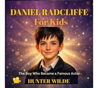DANIEL RADCLIFFE FOR KIDS: The Boy Who Became a Famous Actor