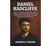 DANIEL RADCLIFFE: The True Story of Resilience, Risk-Taking, and Reinvention That Turned a Boy Wizard into a Multi-Talented Stage and Screen Legend