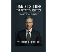 Daniel S. Loeb: The Activist Architect: A Journey Through Finance, Power, and Philanthropy