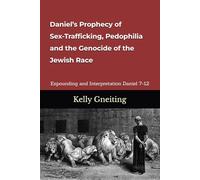 Daniel’s Prophecy of Sex-Trafficking, Pedophilia and the Genocide of the Jewish Race: The Expounding and Interpretation of the Old Testament Book of Daniel’s Last Six Chapters