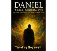 Daniel Through Evangelical Eyes: Courage, Conviction, and Christ-Centered Hope (The Old Testament For Today’s Evangelical Christian)