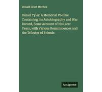 Daniel Tyler: A Memorial Volume Containing his Autobiography and War Record, Some Account of his Later Years, with Various Reminiscences and the Tributes of Friends