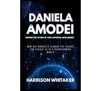Daniela Amodei: Shaping the Future of Safe Artificial Intelligence: How One Woman Is Leading the Charge for Ethical AI in a Transforming World (Wealth by Innovation: Stories of Tech Billionaires)