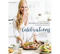 Danielle Walker's Against All Grain Celebrations: A Year of Gluten-Free, Dairy-Free, and Paleo Recipes for Every Occasion [A Cookbook]
