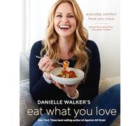 Danielle Walker's Eat What You Love: Everyday Comfort Food You Crave; Gluten-Free, Dairy-Free, and Paleo Recipes [A Cookbook]