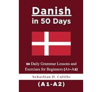 Danish in 50 Days: 50 Daily Grammar Lessons and Exercises for Beginners (A1-A2) (Danish Short Stories (CEFR Leveled Language Learning))