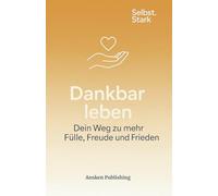 Dankbar leben - Dein Weg zu mehr Fülle, Freude und Frieden: Ein achtsamer Begleiter für deine innere Fülle (Selbst.Stark)