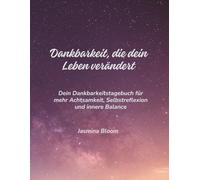 Dankbarkeit die dein Leben verändert: Das 6-Minuten-Tagbuch für mehr Achtsamkeit, Lebensfreude und innere Zufriedenheit im Alltag
