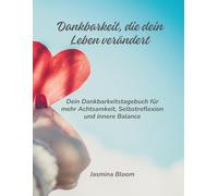 Dankbarkeit die dein Leben verändert: Das 6-Minuten-Tagebuch für Dankbarkeit, Glück und positive Energie im Alltag